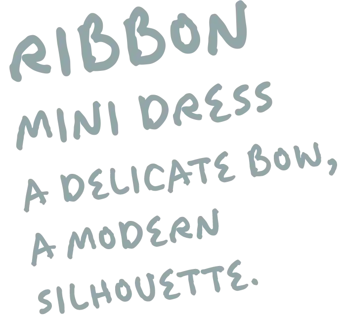 RIBBON MINI DRESS A DELICATE BOW, A MODERN SILHOUETTE.